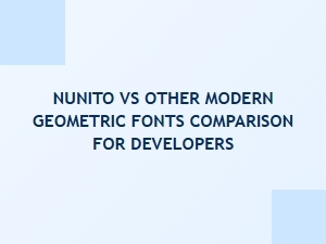 Nunito vs Modern Geometric Fonts: a Developer's Comparison Guide