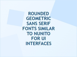 Rounded Geometric Sans Serif Fonts Like Nunito for Modern Ui Design